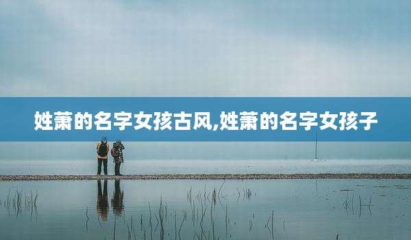 姓萧的名字女孩古风,姓萧的名字女孩子