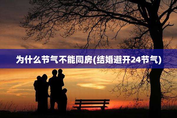 为什么节气不能同房(结婚避开24节气)