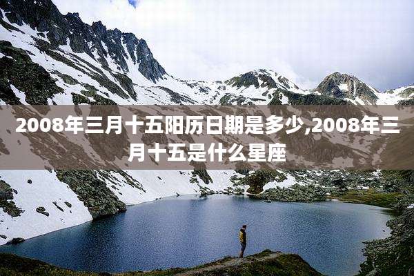 2008年三月十五阳历日期是多少,2008年三月十五是什么星座