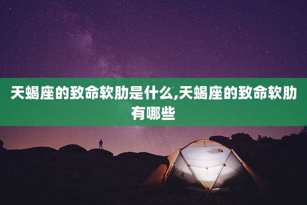天蝎座的致命软肋是什么,天蝎座的致命软肋有哪些