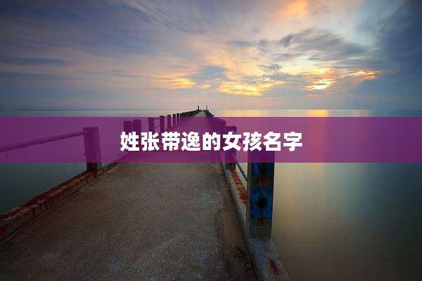 姓张带逸的女孩名字
