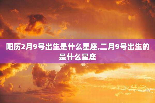 阳历2月9号出生是什么星座,二月9号出生的是什么星座