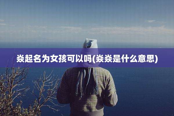焱起名为女孩可以吗(焱焱是什么意思)
