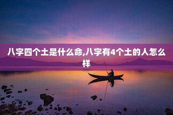 八字四个土是什么命,八字有4个土的人怎么样