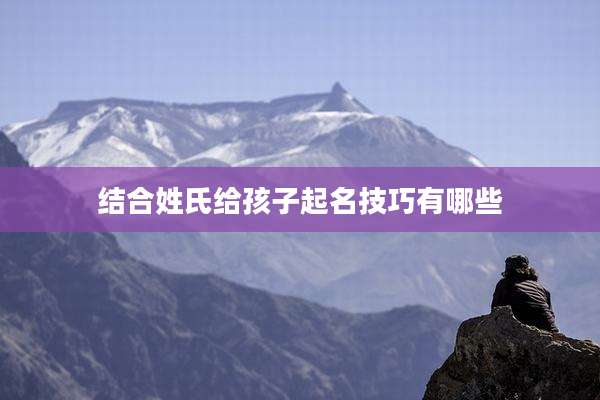 结合姓氏给孩子起名技巧有哪些