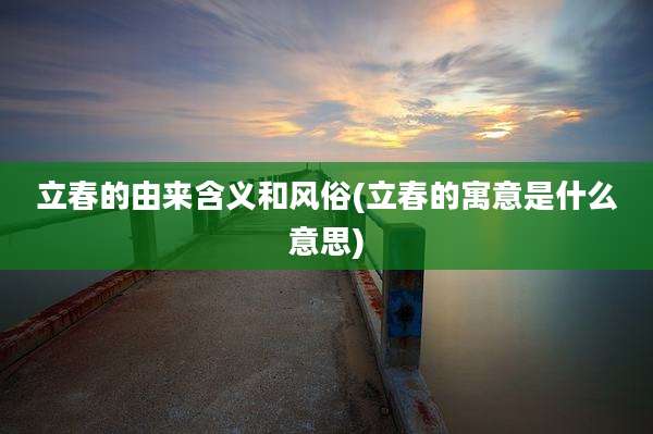 立春的由来含义和风俗(立春的寓意是什么意思)