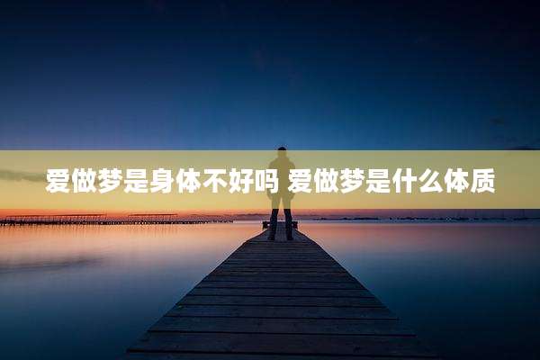 爱做梦是身体不好吗 爱做梦是什么体质