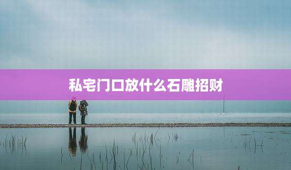 私宅门口放什么石雕招财