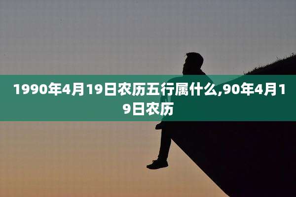 1990年4月19日农历五行属什么,90年4月19日农历