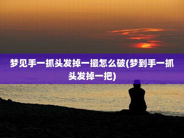 梦见手一抓头发掉一撮怎么破(梦到手一抓头发掉一把)