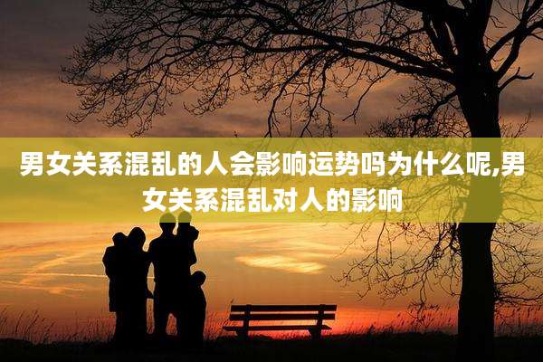 男女关系混乱的人会影响运势吗为什么呢,男女关系混乱对人的影响