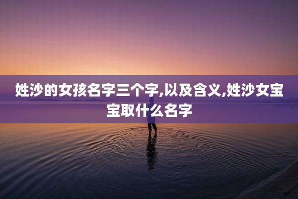姓沙的女孩名字三个字,以及含义,姓沙女宝宝取什么名字