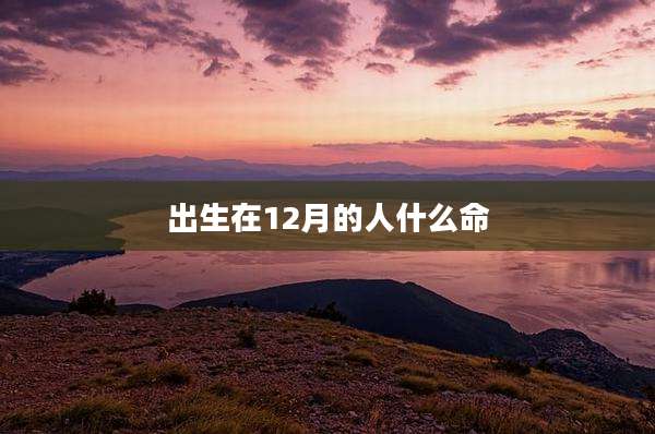 出生在12月的人什么命