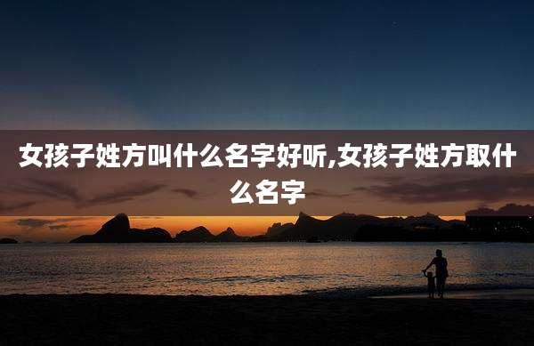 女孩子姓方叫什么名字好听,女孩子姓方取什么名字