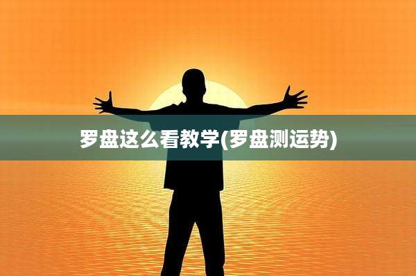 罗盘这么看教学(罗盘测运势)