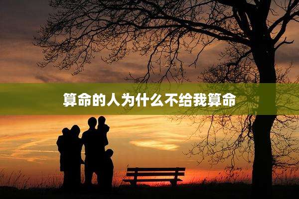 算命的人为什么不给我算命
