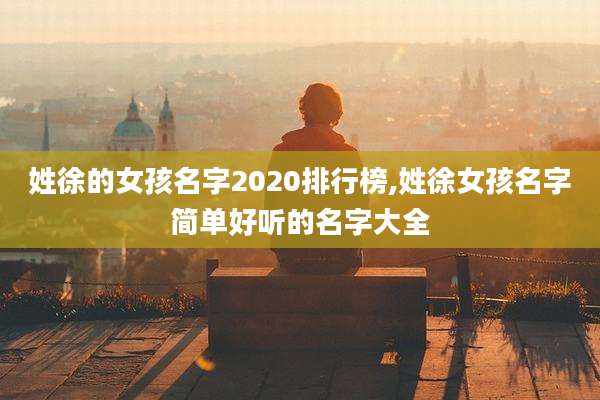 姓徐的女孩名字2020排行榜,姓徐女孩名字简单好听的名字大全