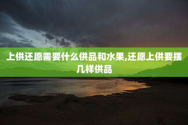 上供还愿需要什么供品和水果,还愿上供要摆几样供品