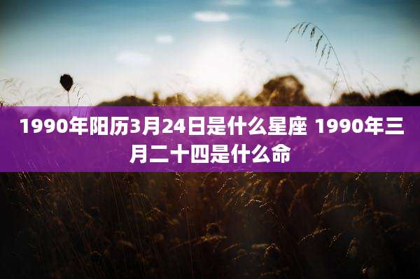 1990年阳历3月24日是什么星座 1990年三月二十四是什么命
