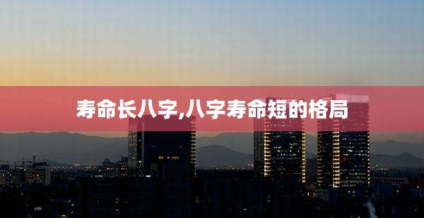 寿命长八字,八字寿命短的格局