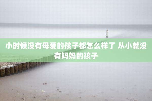 小时候没有母爱的孩子都怎么样了 从小就没有妈妈的孩子