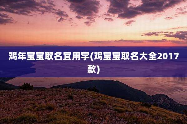 鸡年宝宝取名宜用字(鸡宝宝取名大全2017款)