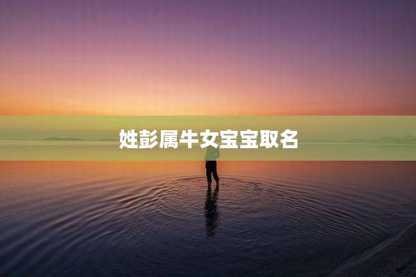 姓彭属牛女宝宝取名