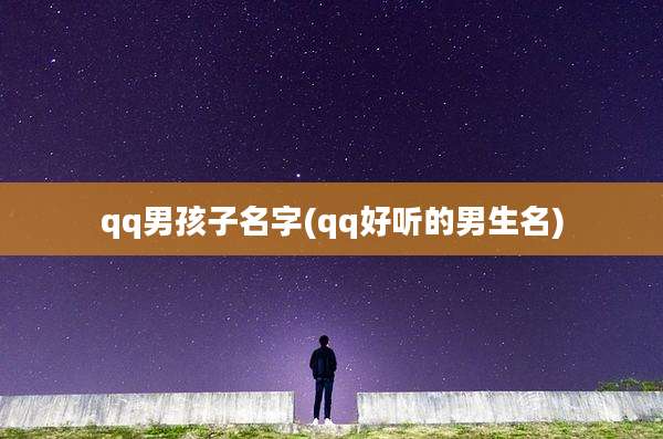 qq男孩子名字(qq好听的男生名)