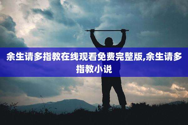 余生请多指教在线观看免费完整版,余生请多指教小说
