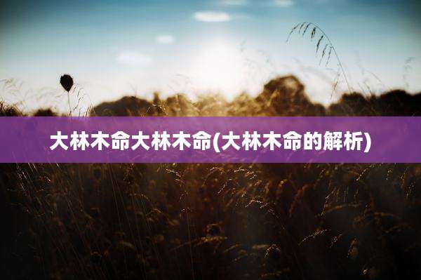 大林木命大林木命(大林木命的解析)