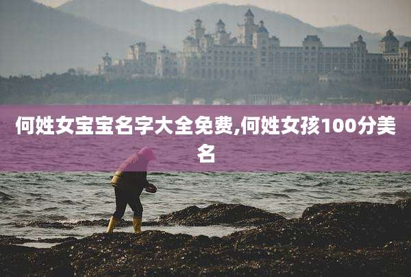 何姓女宝宝名字大全免费,何姓女孩100分美名