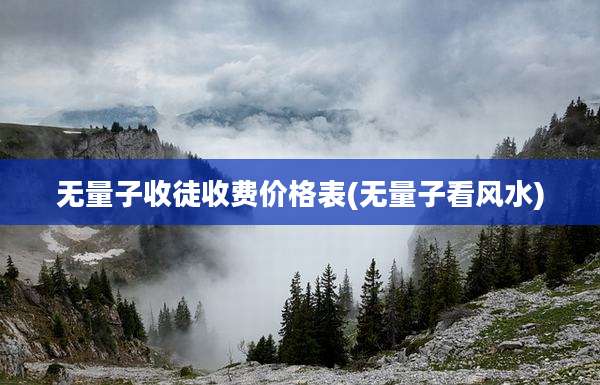 无量子收徒收费价格表(无量子看风水)