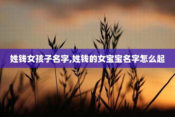 姓钱女孩子名字,姓钱的女宝宝名字怎么起
