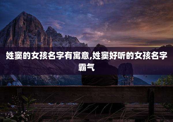 姓窦的女孩名字有寓意,姓窦好听的女孩名字霸气