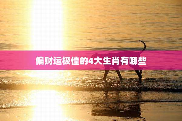 偏财运极佳的4大生肖有哪些