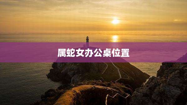 属蛇女办公桌位置