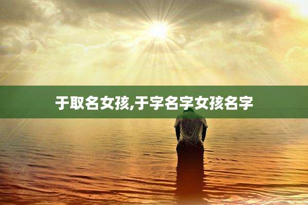 于取名女孩,于字名字女孩名字