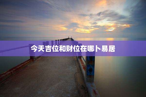 今天吉位和财位在哪卜易居