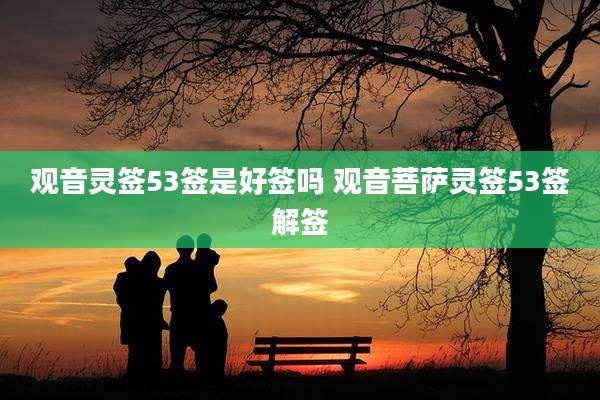 观音灵签53签是好签吗 观音菩萨灵签53签解签