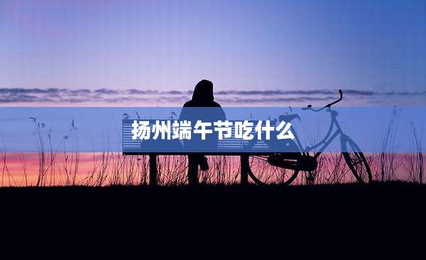 扬州端午节吃什么