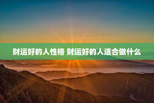 财运好的人性格 财运好的人适合做什么