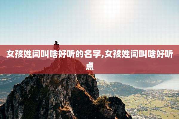 女孩姓闫叫啥好听的名字,女孩姓闫叫啥好听点
