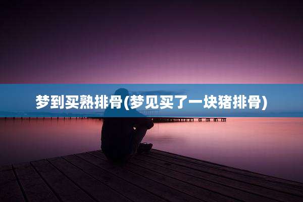 梦到买熟排骨(梦见买了一块猪排骨)