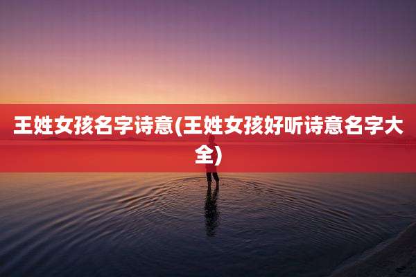 王姓女孩名字诗意(王姓女孩好听诗意名字大全)