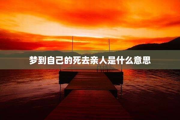 梦到自己的死去亲人是什么意思
