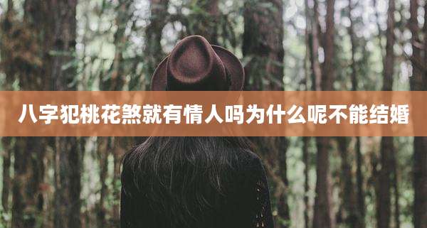 八字犯桃花煞就有情人吗为什么呢不能结婚