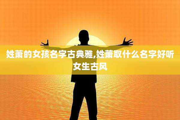 姓萧的女孩名字古典雅,姓萧取什么名字好听女生古风
