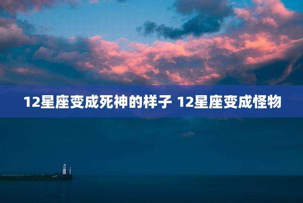 12星座变成死神的样子 12星座变成怪物