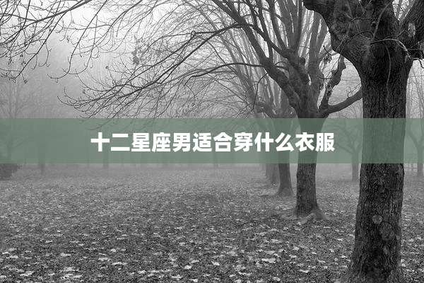 十二星座男适合穿什么衣服
