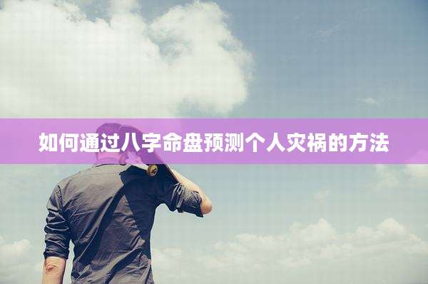 如何通过八字命盘预测个人灾祸的方法
